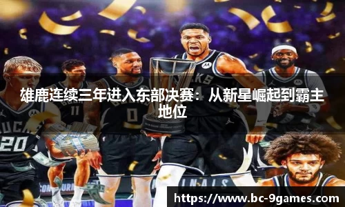 雄鹿连续三年进入东部决赛：从新星崛起到霸主地位