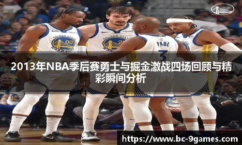 2013年NBA季后赛勇士与掘金激战四场回顾与精彩瞬间分析