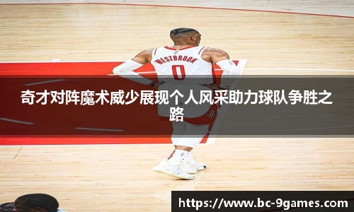 奇才对阵魔术威少展现个人风采助力球队争胜之路