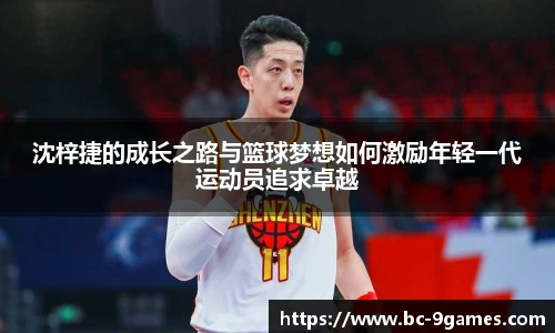 沈梓捷的成长之路与篮球梦想如何激励年轻一代运动员追求卓越