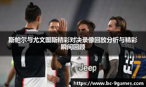 斯帕尔与尤文图斯精彩对决录像回放分析与精彩瞬间回顾