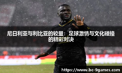 尼日利亚与利比亚的较量：足球激情与文化碰撞的精彩对决