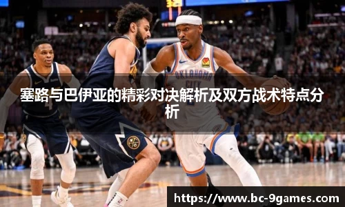 塞路与巴伊亚的精彩对决解析及双方战术特点分析