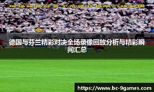 德国与芬兰精彩对决全场录像回放分析与精彩瞬间汇总