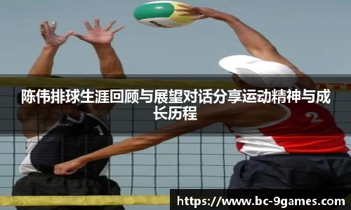 陈伟排球生涯回顾与展望对话分享运动精神与成长历程