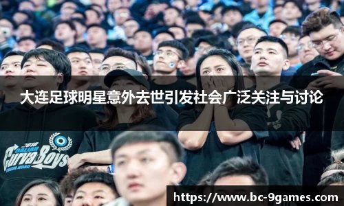 大连足球明星意外去世引发社会广泛关注与讨论