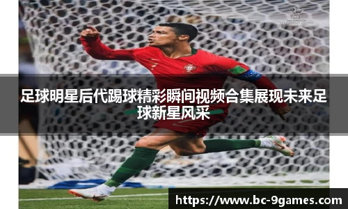 足球明星后代踢球精彩瞬间视频合集展现未来足球新星风采