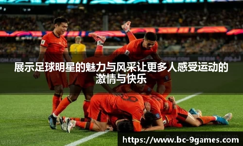 展示足球明星的魅力与风采让更多人感受运动的激情与快乐