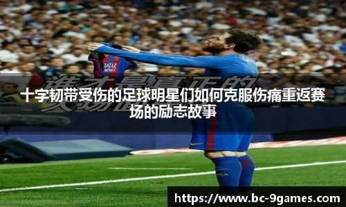 十字韧带受伤的足球明星们如何克服伤痛重返赛场的励志故事