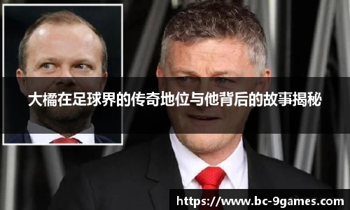 大橘在足球界的传奇地位与他背后的故事揭秘