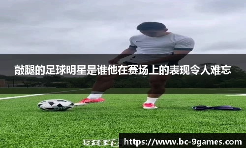 敲腿的足球明星是谁他在赛场上的表现令人难忘